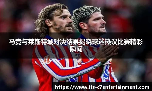 马竞与莱斯特城对决结果揭晓球迷热议比赛精彩瞬间